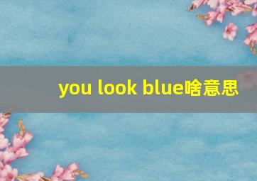 you look blue啥意思